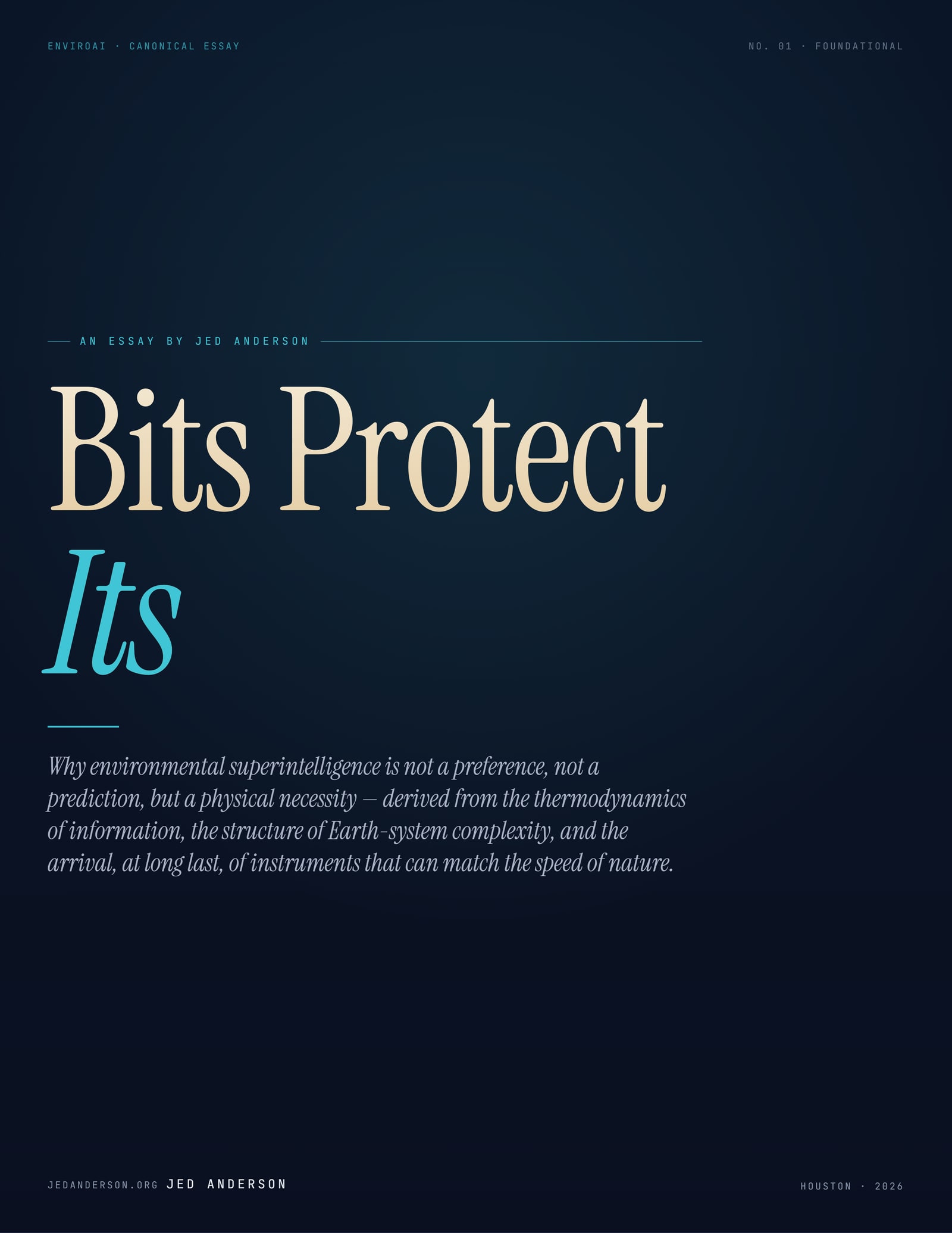 Portrait cover of Bits Protect Its—deep navy with cyan and gold typography. Large two-line serif title: 'Bits Protect' set in gold, 'Its' in italic cyan beneath. Eyebrow: An essay by Jed Anderson. Subtitle: Why environmental superintelligence is not a preference, not a prediction, but a physical necessity—derived from the thermodynamics of information, the structure of Earth-system complexity, and the arrival, at long last, of instruments that can match the speed of nature. Marked No. 01 · Foundational; jedanderson.org · Houston · 2026.