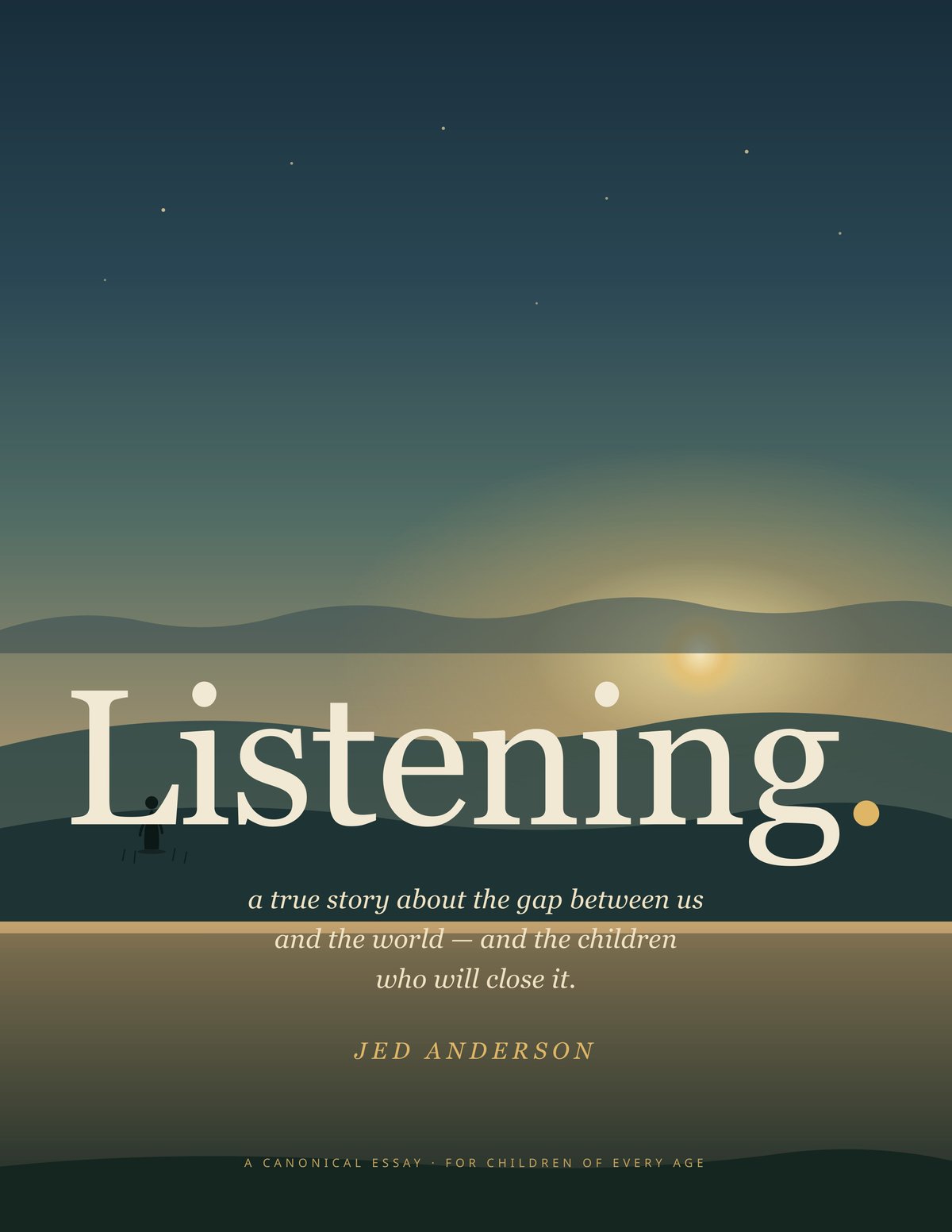 Cover of 'Listening.' A small child in pajamas sits cross-legged on a grassy hilltop at dusk, head tilted toward a starlit sky, surrounded by a softly glowing field of fireflies and a luminous river winding into the distance. Title typography overlaid reads 'LISTENING—a true story about the gap between us and the world—and the children who will close it. JED ANDERSON. A CANONICAL ESSAY FOR CHILDREN OF EVERY AGE.'