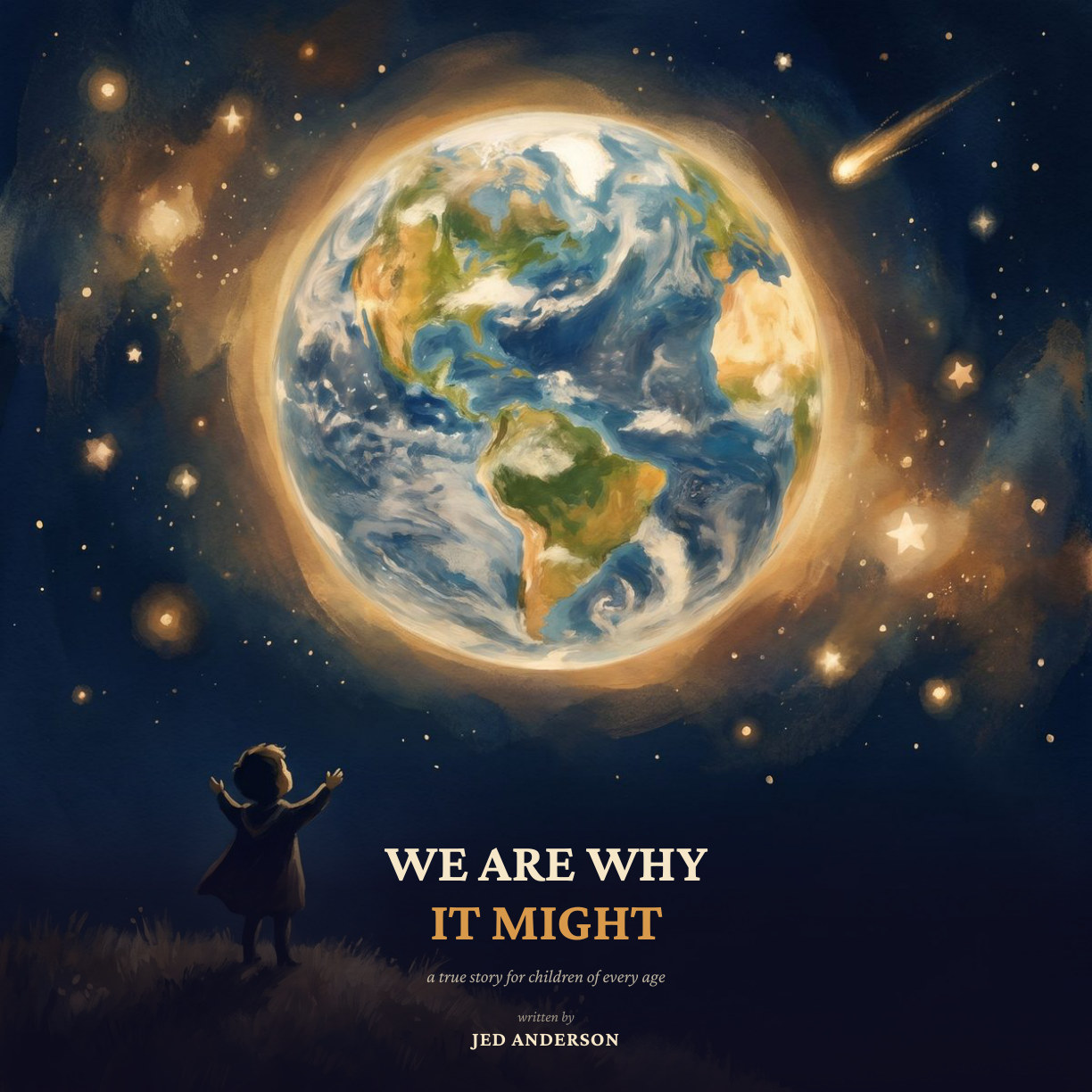 Cover of 'We Are Why It Might.' A painted square illustration: a small child in a cape, silhouetted on a grassy hilltop in the lower-left, raises both arms toward a large luminous Earth that dominates the night sky; continents (the Americas, Africa) are visible inside a warm golden corona; stars and a single shooting star scatter across the deep-blue dark. Title typography overlaid in the lower third reads 'WE ARE WHY IT MIGHT—a true story for children of every age—written by JED ANDERSON.'